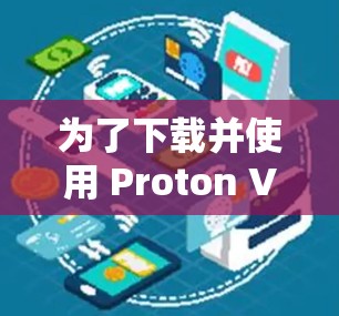 为了下载并使用 Proton VPN 应用程序,您可以按照以下步骤操作 为了下载并使用 Proton VPN 应用程序,您可以按照以下步骤操作
