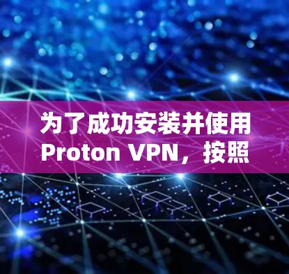 为了成功安装并使用Proton VPN,按照以下步骤操作 为了成功安装并使用Proton VPN,按照以下步骤操作