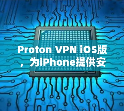 Proton VPN iOS版，为iPhone提供安全可靠的VPN解决方案