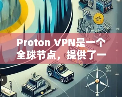 Proton VPN是一个全球节点，提供了一个强大的VPN服务，允许用户在全球范围内访问安全的网络环境。要使用Proton VPN全球节点，您可以按照以下步骤操作