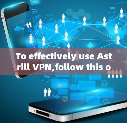 To effectively use Astrill VPN,follow this organized approach: