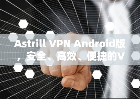 Astrill VPN Android版，安全、高效、便捷的VPN解决方案