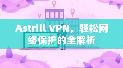 Astrill VPN，轻松网络保护的全解析