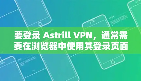 要登录 Astrill VPN，通常需要在浏览器中使用其登录页面或直接通过其应用。以下是常见的登录流程