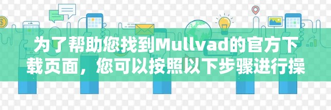 为了帮助您找到Mullvad的官方下载页面，您可以按照以下步骤进行操作