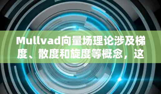 Mullvad向量场理论涉及梯度、散度和旋度等概念，这些概念在工程和物理中都有广泛应用。以下是详细的解释和解答