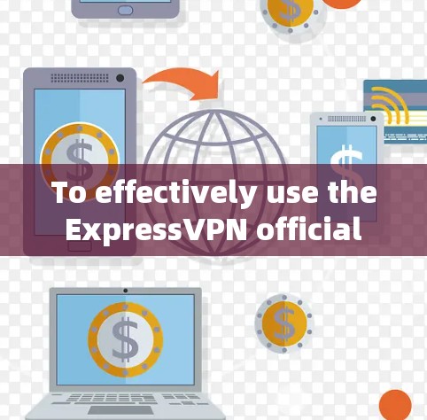 To effectively use the ExpressVPN official website,follow these organized steps: