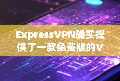 ExpressVPN确实提供了一款免费版的VPN服务，但它是有限制的。免费版的VPN通常与paid版不同，其功能和服务可能无法覆盖所有高级需求。以下是关于ExpressVPN免费版的一些关键点
