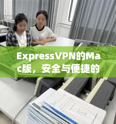 ExpressVPN的Mac版，安全与便捷的双重保障