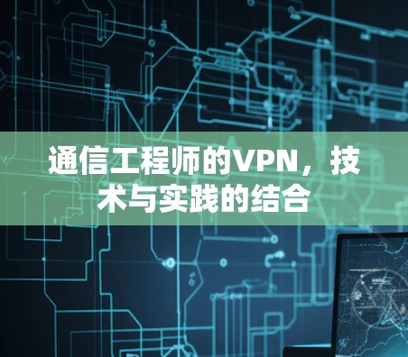 通信工程师的VPN，技术与实践的结合