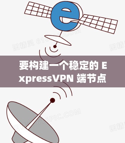 要构建一个稳定的 ExpressVPN 端节点（Node.js 和 Express 界面）需要遵循以下步骤。请注意，这些步骤是基于 ExpressVPN 的官方文档和社区支持的建议