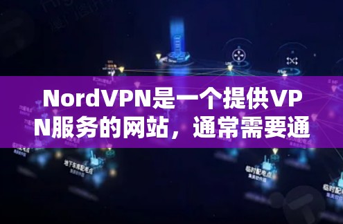 NordVPN是一个提供VPN服务的网站，通常需要通过官方网站或应用商店下载并安装。以下是使用NordVPN的步骤