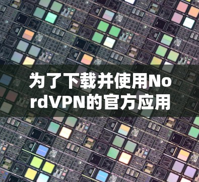 为了下载并使用NordVPN的官方应用程序，您可以按照以下步骤进行操作
