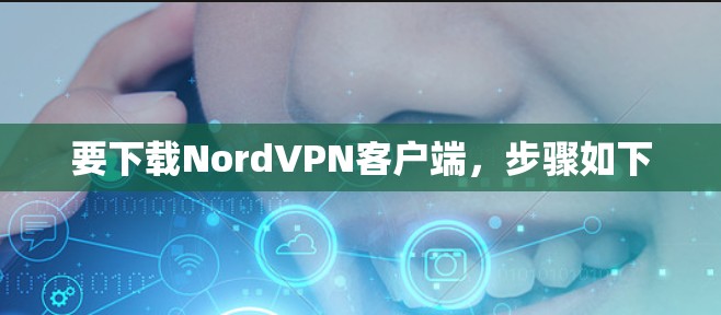 要下载NordVPN客户端，步骤如下
