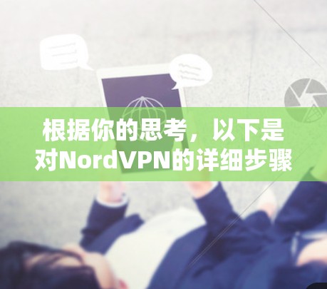 根据你的思考，以下是对NordVPN的详细步骤指南，帮助你顺利使用该软件
