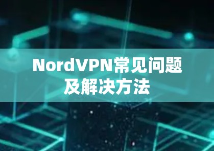 NordVPN常见问题及解决方法