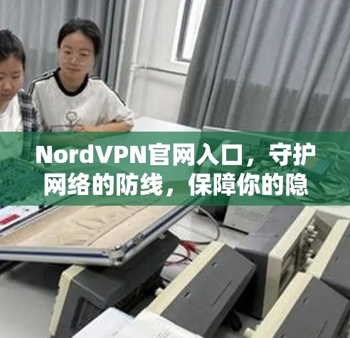 NordVPN官网入口，守护网络的防线，保障你的隐私