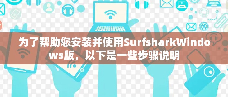 为了帮助您安装并使用SurfsharkWindows版，以下是一些步骤说明