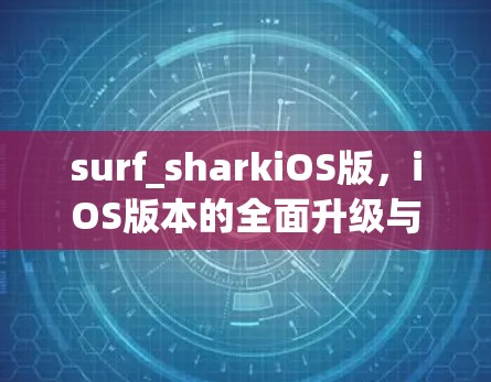surf_sharkiOS版，iOS版本的全面升级与优化