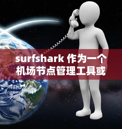 surfshark 作为一个机场节点管理工具或管理软件，其主要功能包括