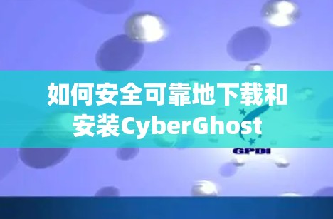 如何安全可靠地下载和安装CyberGhost