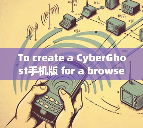 To create a CyberGhost手机版 for a browser extension,follow these organized steps: