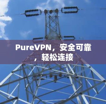 PureVPN，安全可靠，轻松连接