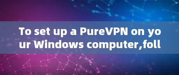 To set up a PureVPN on your Windows computer,follow these organized steps: