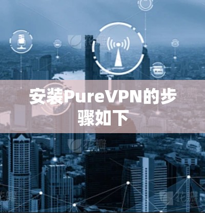 安装PureVPN的步骤如下