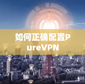 如何正确配置PureVPN