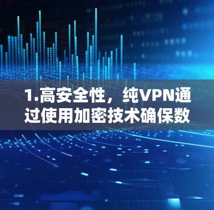 1.高安全性，纯VPN通过使用加密技术确保数据传输的安全性，减少数据泄露的风险