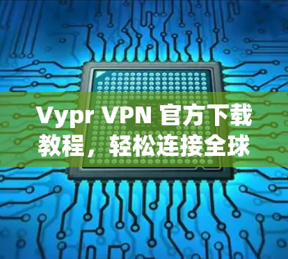 Vypr VPN 官方下载教程，轻松连接全球网络的简单指南