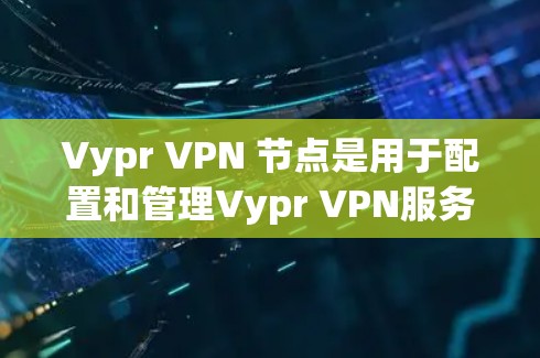 Vypr VPN 节点是用于配置和管理Vypr VPN服务的服务器或服务器节点。以下是对Vypr VPN节点的详细说明