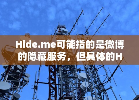 Hide.me可能指的是微博的隐藏服务，但具体的Hide.me服务可能根据不同的平台而有所不同。如果您指的是微博的隐藏服务，常见的问题和解决方法可能如下