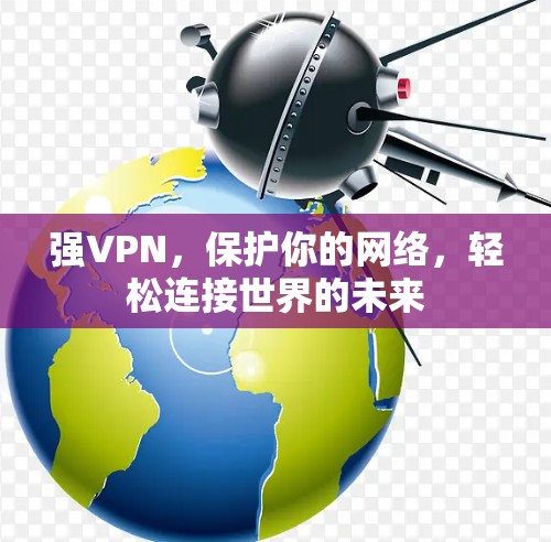 强VPN，保护你的网络，轻松连接世界的未来