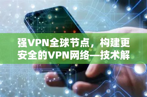 强VPN全球节点，构建更安全的VPN网络—技术解析与未来展望