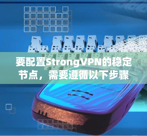 要配置StrongVPN的稳定节点，需要遵循以下步骤和注意事项