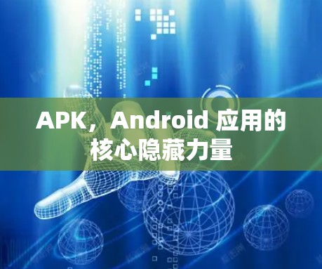 APK，Android 应用的核心隐藏力量