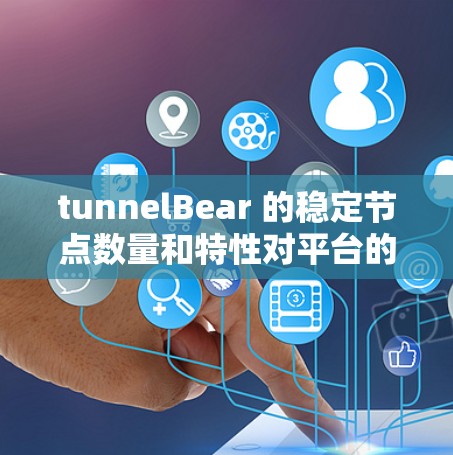 tunnelBear 的稳定节点数量和特性对平台的整体运行和稳定至关重要。以下是关于 tunnelBear 的详细分析