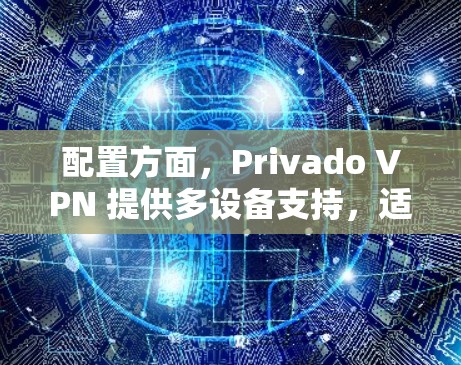 配置方面,Privado VPN 提供多设备支持,适合测试和安全用途。国内可能有网络安全法规要求,需遵守。使用时需注意多设备支持和安全性 配置方面,Privado VPN 提供多设备支持,适合测试和安全用途。国内可能有网络安全法规要求,需遵守。使用时需注意多设备支持和安全性