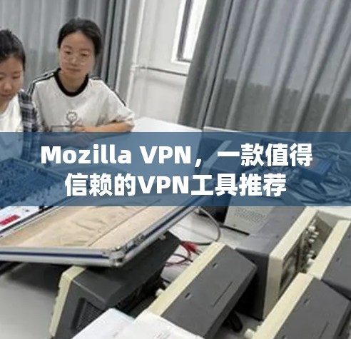 Mozilla VPN,一款值得信赖的VPN工具推荐 Mozilla VPN,一款值得信赖的VPN工具推荐