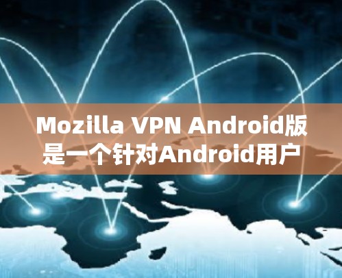 Mozilla VPN Android版是一个针对Android用户的VPN工具,提供加密通信、安全连接和多设备支持等功能,帮助用户在安全和便捷的情况下连接到外部网络。以下是详细的步骤说明 Mozilla VPN Android版是一个针对Android用户的VPN工具,提供加密通信、安全连接和多设备支持等功能,帮助用户在安全和便捷的情况下连接到外部网络。以下是详细的步骤说明