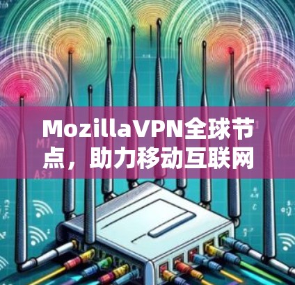 MozillaVPN全球节点，助力移动互联网安全与隐私
