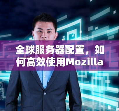全球服务器配置，如何高效使用Mozilla VPN