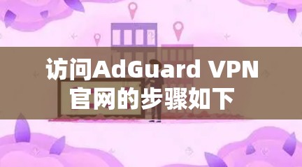 访问AdGuard VPN官网的步骤如下 访问AdGuard VPN官网的步骤如下