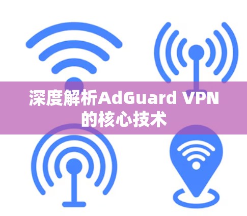 深度解析AdGuard VPN的核心技术 深度解析AdGuard VPN的核心技术