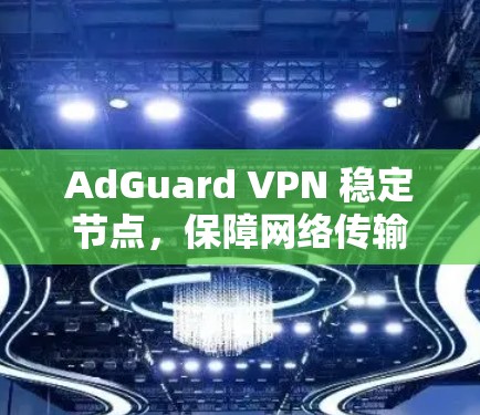 AdGuard VPN 稳定节点,保障网络传输的安全与可靠性 AdGuard VPN 稳定节点,保障网络传输的安全与可靠性