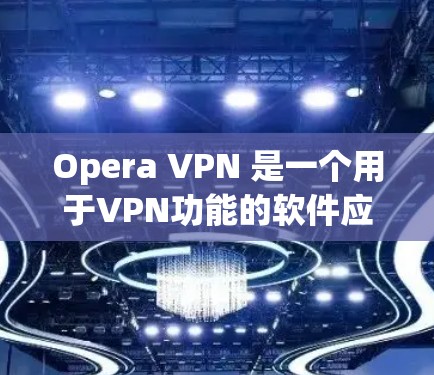 Opera VPN 是一个用于VPN功能的软件应用，允许您访问互联网，但排除所有广告和内容。以下是关于如何下载并使用Opera VPN 的指南