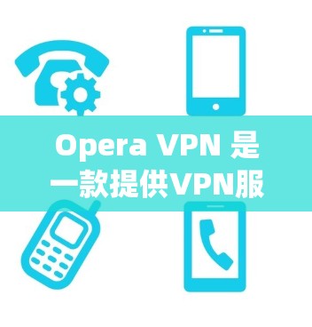 Opera VPN 是一款提供VPN服务的软件,通常结合了 Opera 的广告和内容。如果你对VPN不太了解,或者有特定的使用需求,以下是一些推荐和考虑因素 Opera VPN 是一款提供VPN服务的软件,通常结合了 Opera 的广告和内容。如果你对VPN不太了解,或者有特定的使用需求,以下是一些推荐和考虑因素