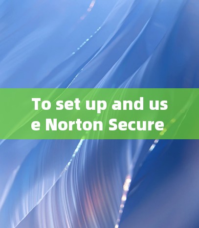 To set up and use Norton Secure VPN on your Android device,follow these organized steps: To set up and use Norton Secure VPN on your Android device,follow these organized steps: